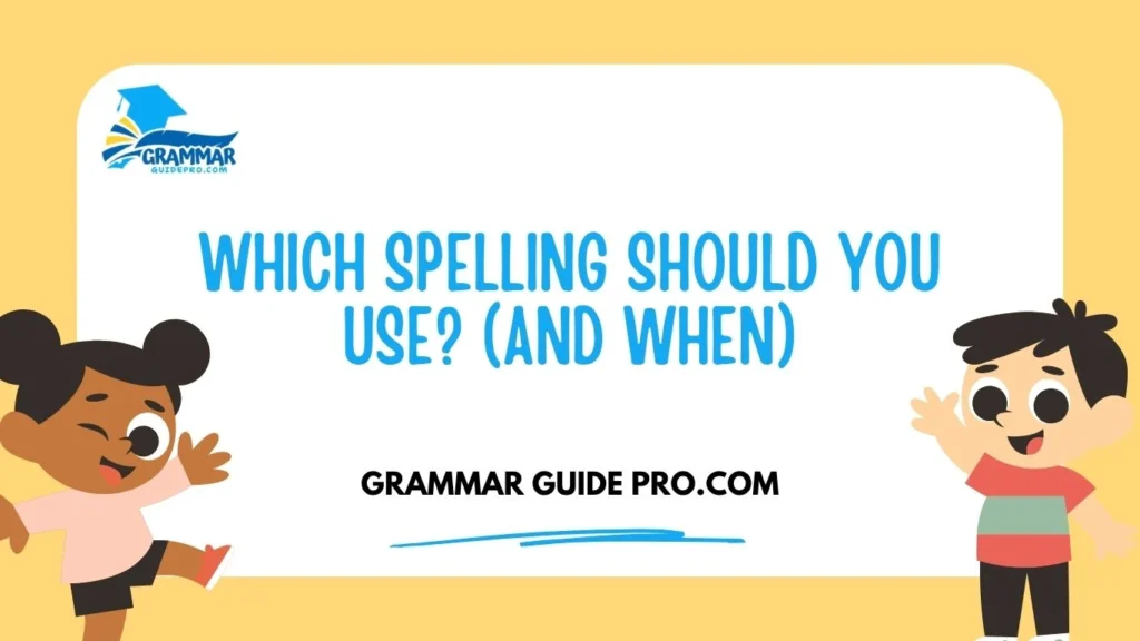 Which Spelling Should You Use? (And When)