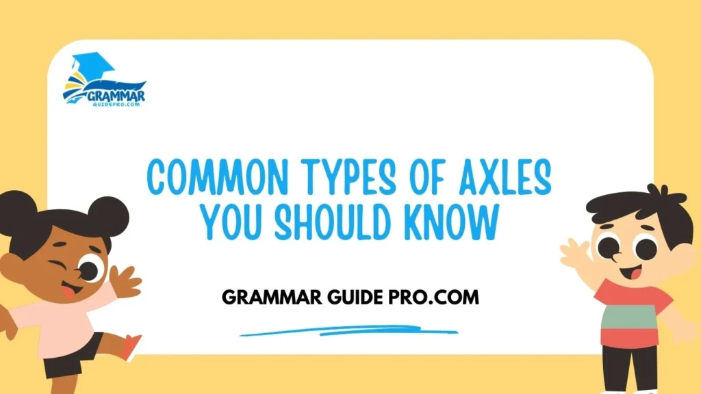 Common Types of Axles You Should Know